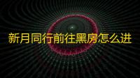 新月同行前往黑房怎么进去